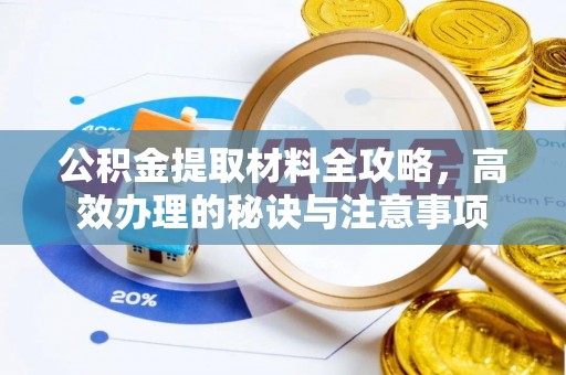 永新公积金提取材料全攻略，高效办理的秘诀与注意事项