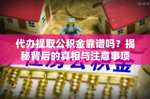 永新代办提取公积金靠谱吗？揭秘背后的真相与注意事项