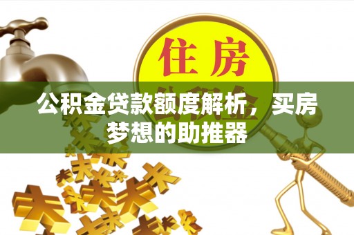 永新公积金贷款额度解析，买房梦想的助推器