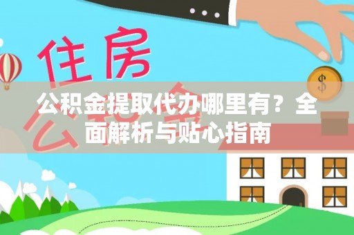 永新公积金提取代办哪里有？全面解析与贴心指南