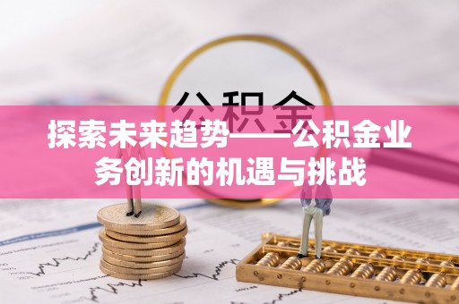 永新探索未来趋势——公积金业务创新的机遇与挑战