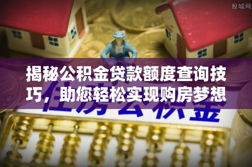 永新揭秘公积金贷款额度查询技巧，助您轻松实现购房梦想