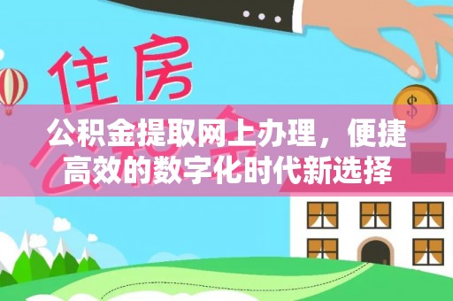 永新公积金提取网上办理，便捷高效的数字化时代新选择