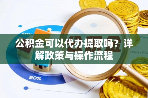 永新公积金可以代办提取吗？详解政策与操作流程