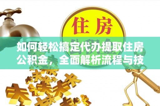 永新如何轻松搞定代办提取住房公积金，全面解析流程与技巧
