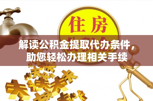 永新解读公积金提取代办条件，助您轻松办理相关手续