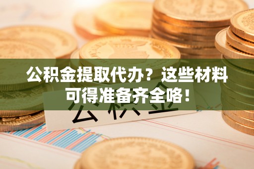 永新公积金提取代办？这些材料可得准备齐全咯！