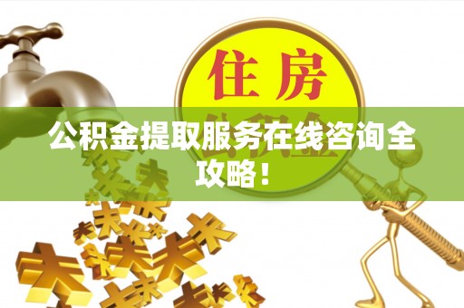 永新公积金提取服务在线咨询全攻略！