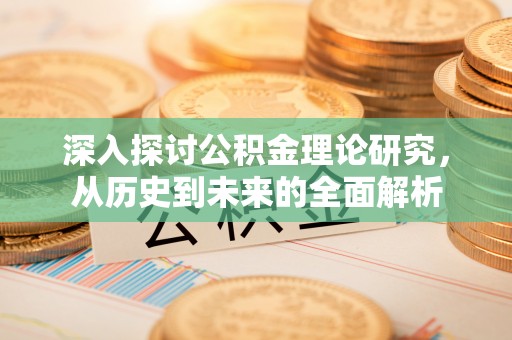 永新深入探讨公积金理论研究，从历史到未来的全面解析