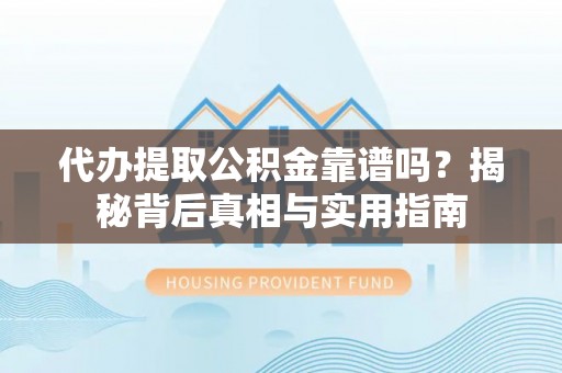 永新代办提取公积金靠谱吗？揭秘背后真相与实用指南