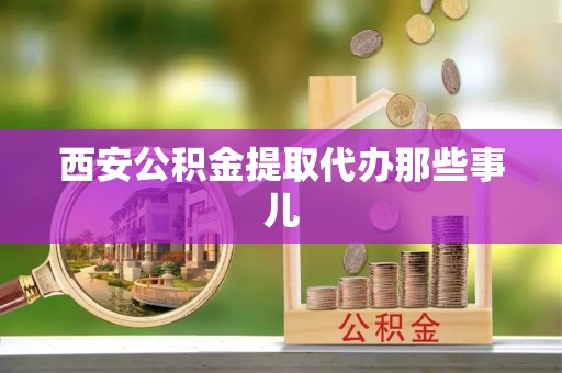 永新西安公积金提取代办那些事儿