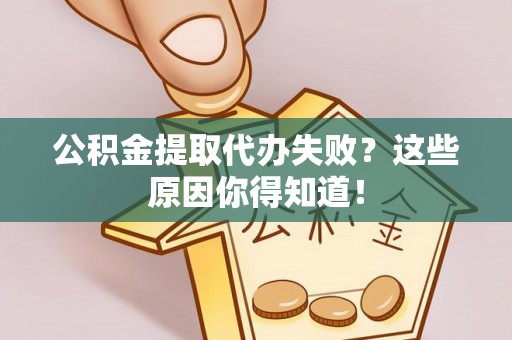 永新公积金提取代办失败？这些原因你得知道！