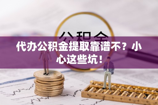 永新代办公积金提取靠谱不？小心这些坑！