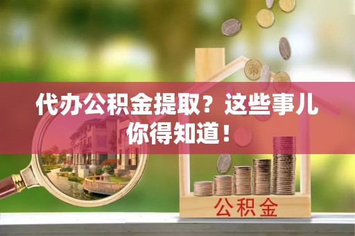 永新代办公积金提取？这些事儿你得知道！