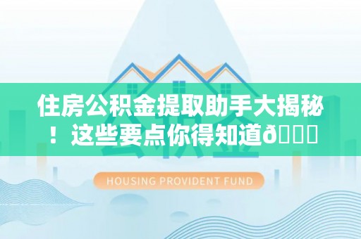 永新住房公积金提取助手大揭秘！这些要点你得知道😎