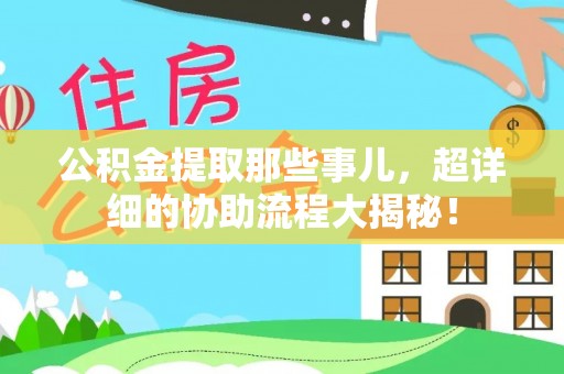 永新公积金提取那些事儿，超详细的协助流程大揭秘！