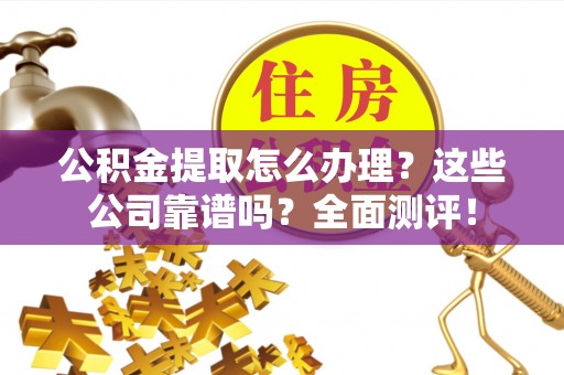 永新公积金提取怎么办理？这些公司靠谱吗？全面测评！