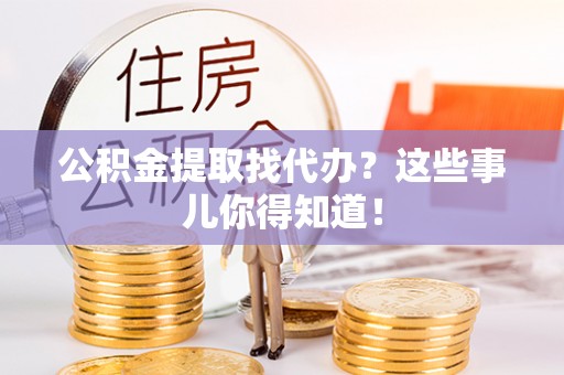 永新公积金提取找代办？这些事儿你得知道！