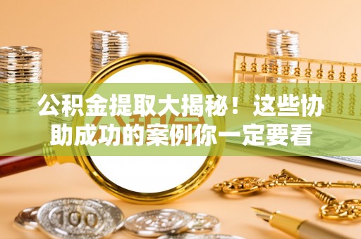 永新公积金提取大揭秘！这些协助成功的案例你一定要看