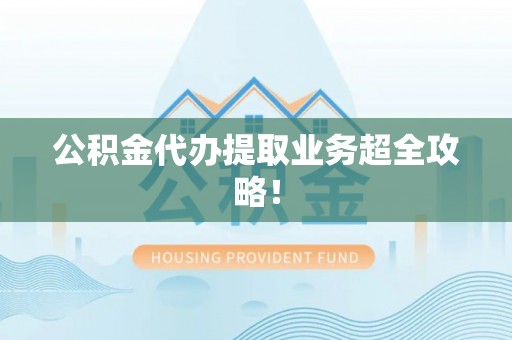 永新公积金代办提取业务超全攻略！