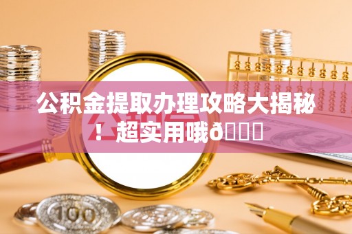 永新公积金提取办理攻略大揭秘！超实用哦😉