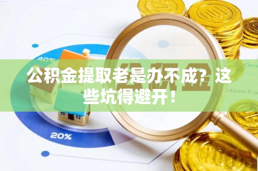 永新公积金提取老是办不成？这些坑得避开！