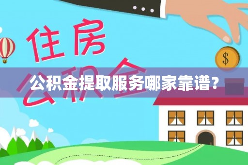 永新公积金提取服务哪家靠谱？