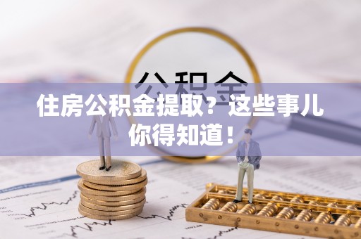 永新住房公积金提取？这些事儿你得知道！