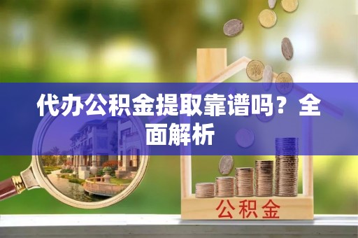 永新代办公积金提取靠谱吗？全面解析