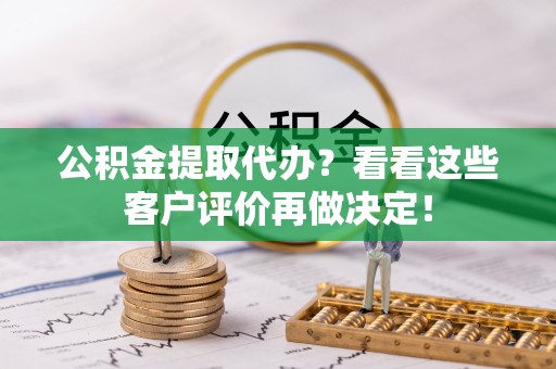 永新公积金提取代办？看看这些客户评价再做决定！