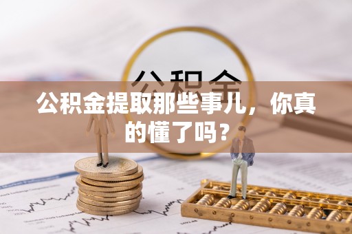永新公积金提取那些事儿，你真的懂了吗？