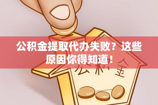 永新公积金提取代办失败？这些原因你得知道！