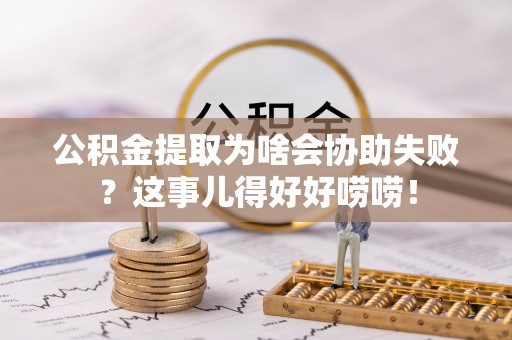 永新公积金提取为啥会协助失败？这事儿得好好唠唠！