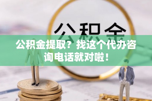永新公积金提取？找这个代办咨询电话就对啦！