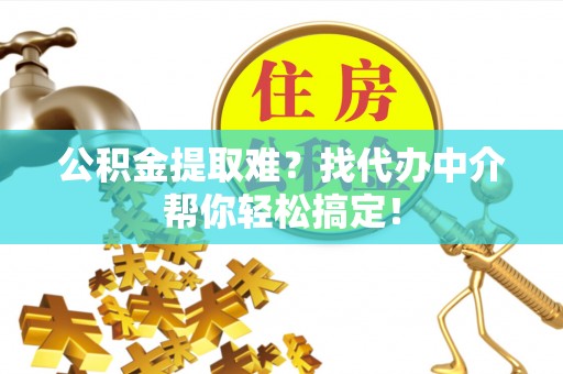 永新公积金提取难？找代办中介帮你轻松搞定！
