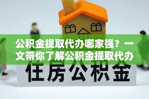 永新公积金提取代办哪家强？一文带你了解公积金提取代办机构排名及相关知识