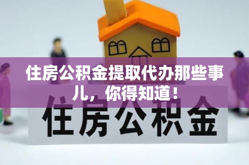 永新住房公积金提取代办那些事儿，你得知道！