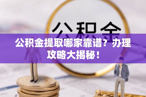 永新公积金提取哪家靠谱？办理攻略大揭秘！