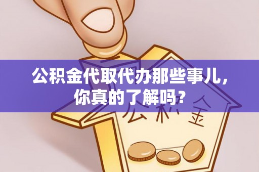 永新公积金代取代办那些事儿，你真的了解吗？