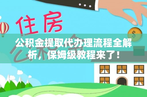 永新公积金提取代办理流程全解析，保姆级教程来了！