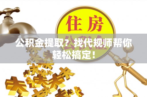永新公积金提取？找代规师帮你轻松搞定！