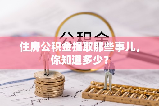 永新住房公积金提取那些事儿，你知道多少？