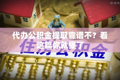 永新代办公积金提取靠谱不？看这篇你就懂了