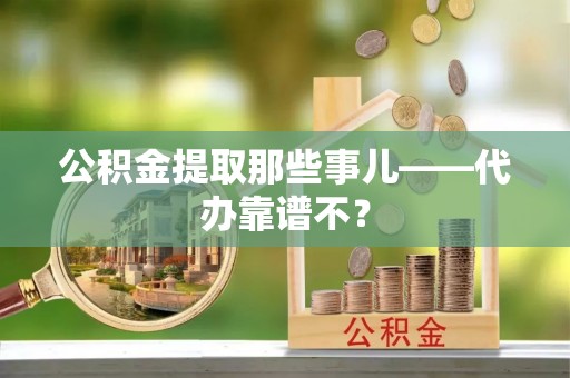 永新公积金提取那些事儿——代办靠谱不？