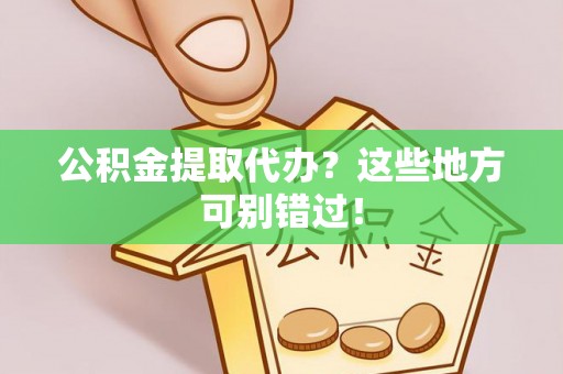 永新公积金提取代办？这些地方可别错过！