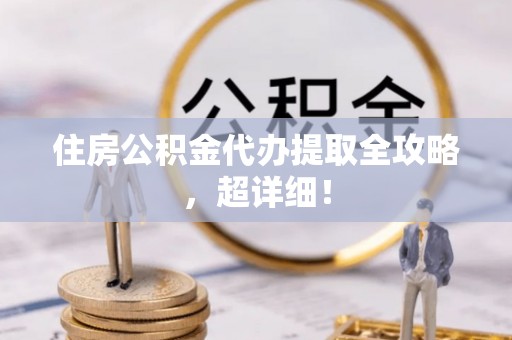 永新住房公积金代办提取全攻略，超详细！