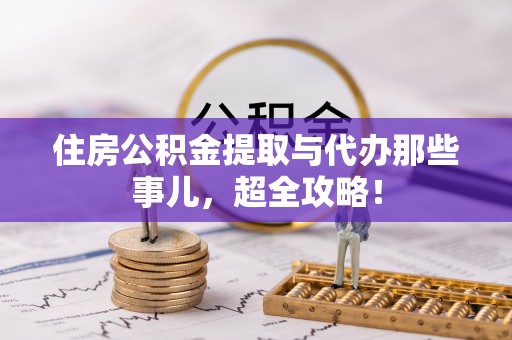 永新住房公积金提取与代办那些事儿，超全攻略！