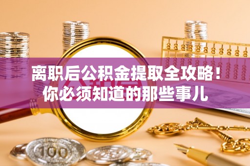 永新离职后公积金提取全攻略！你必须知道的那些事儿