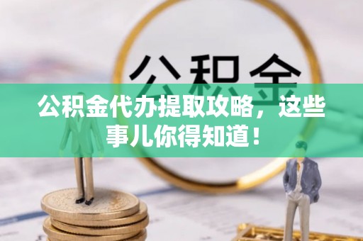 永新公积金代办提取攻略，这些事儿你得知道！