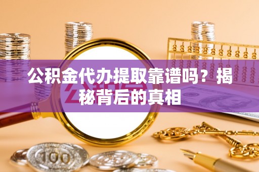 永新公积金代办提取靠谱吗？揭秘背后的真相